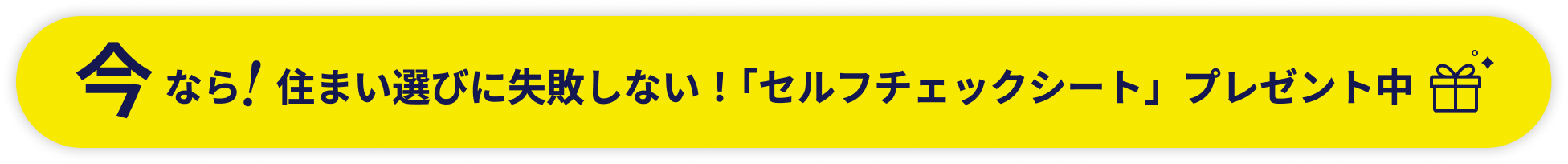 今なら！住まい選びに失敗しない！「セルフチェックシート」プレゼント中！